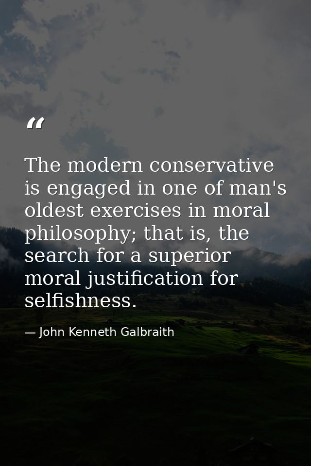 The modern conservative is engaged in one of man's oldest exercises in moral philosophy; that is, the search for a super — John Kenneth Galbraith