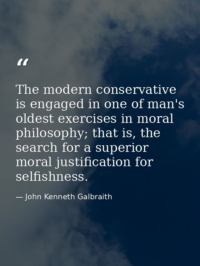 The modern conservative is engaged in one of man's oldest exercises in moral philosophy; that is, the search for a super — John Kenneth Galbraith