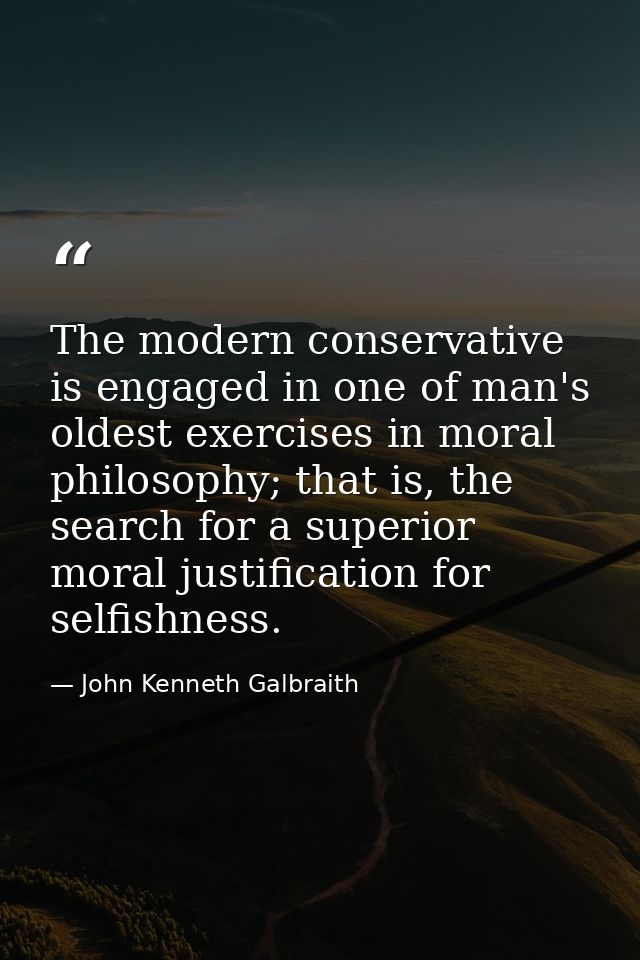 The modern conservative is engaged in one of man's oldest exercises in moral philosophy; that is, the search for a super — John Kenneth Galbraith