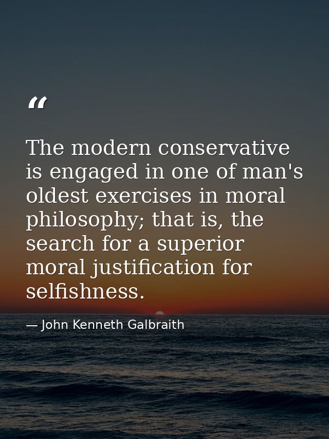 The modern conservative is engaged in one of man's oldest exercises in moral philosophy; that is, the search for a super — John Kenneth Galbraith