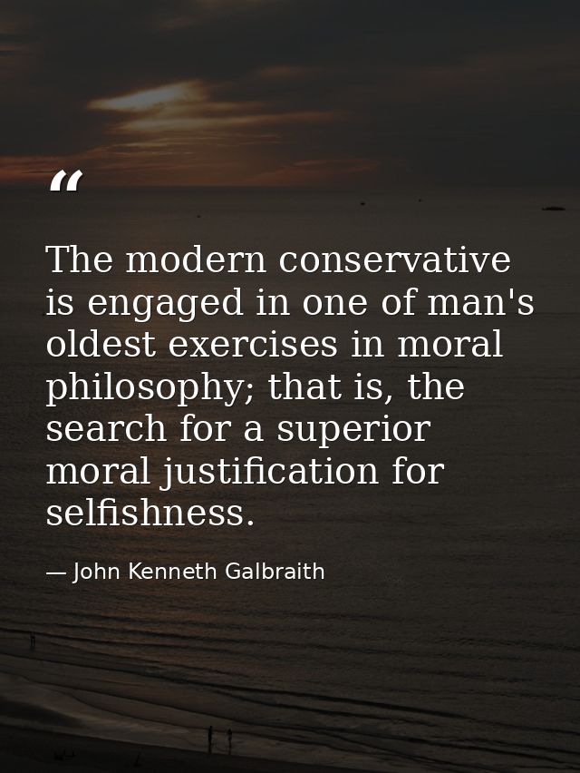 The modern conservative is engaged in one of man's oldest exercises in moral philosophy; that is, the search for a super — John Kenneth Galbraith