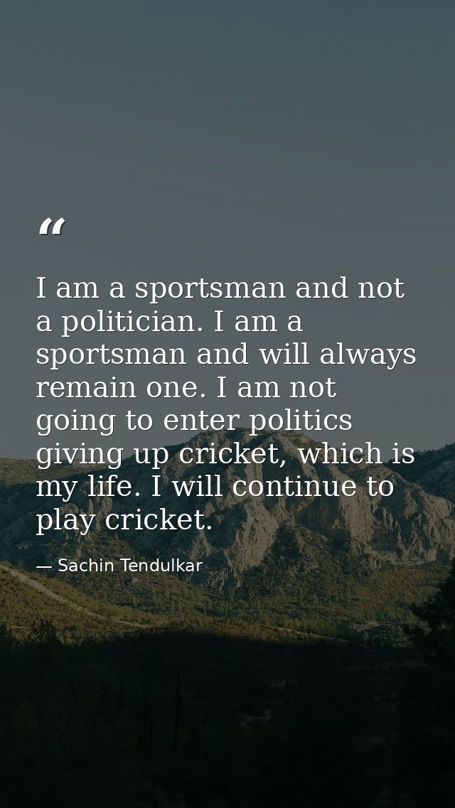 I am a sportsman and not a politician. I am a sportsman and will always remain one. I am not going to enter politics giv — Sachin Tendulkar