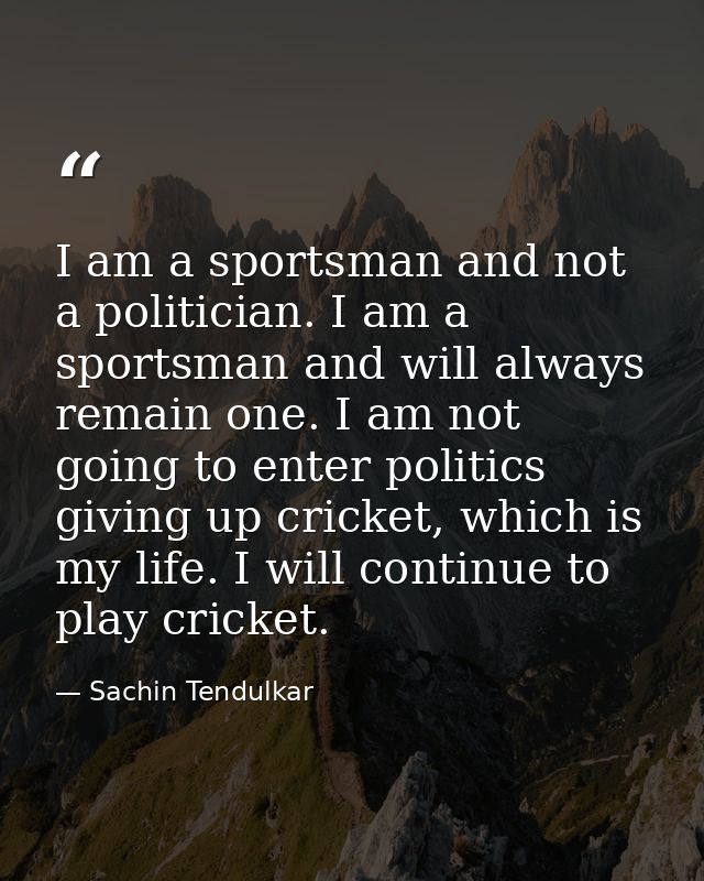 I am a sportsman and not a politician. I am a sportsman and will always remain one. I am not going to enter politics giv — Sachin Tendulkar
