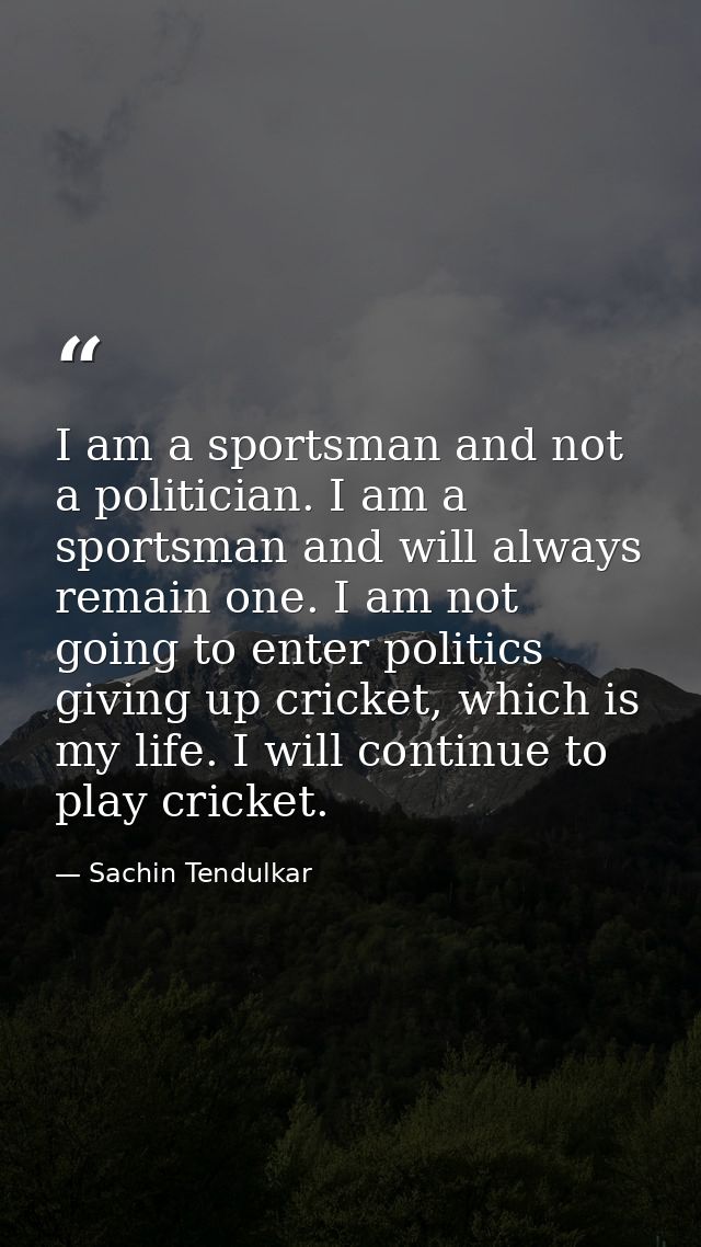 I am a sportsman and not a politician. I am a sportsman and will always remain one. I am not going to enter politics giv — Sachin Tendulkar