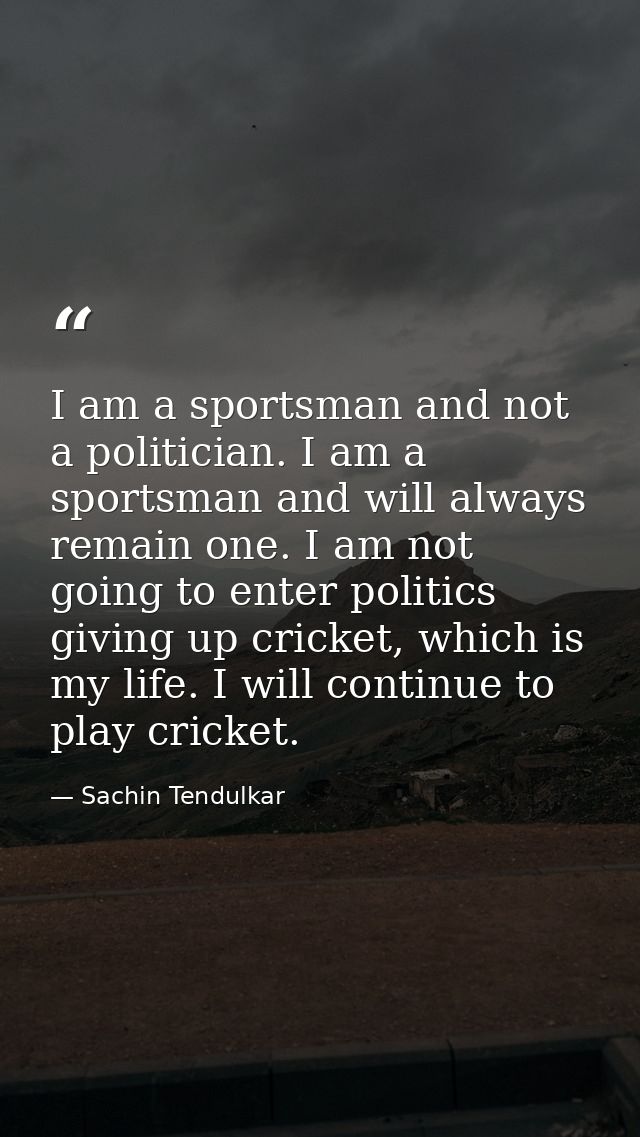I am a sportsman and not a politician. I am a sportsman and will always remain one. I am not going to enter politics giv — Sachin Tendulkar