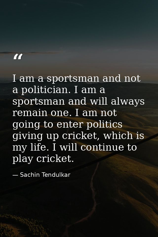 I am a sportsman and not a politician. I am a sportsman and will always remain one. I am not going to enter politics giv — Sachin Tendulkar