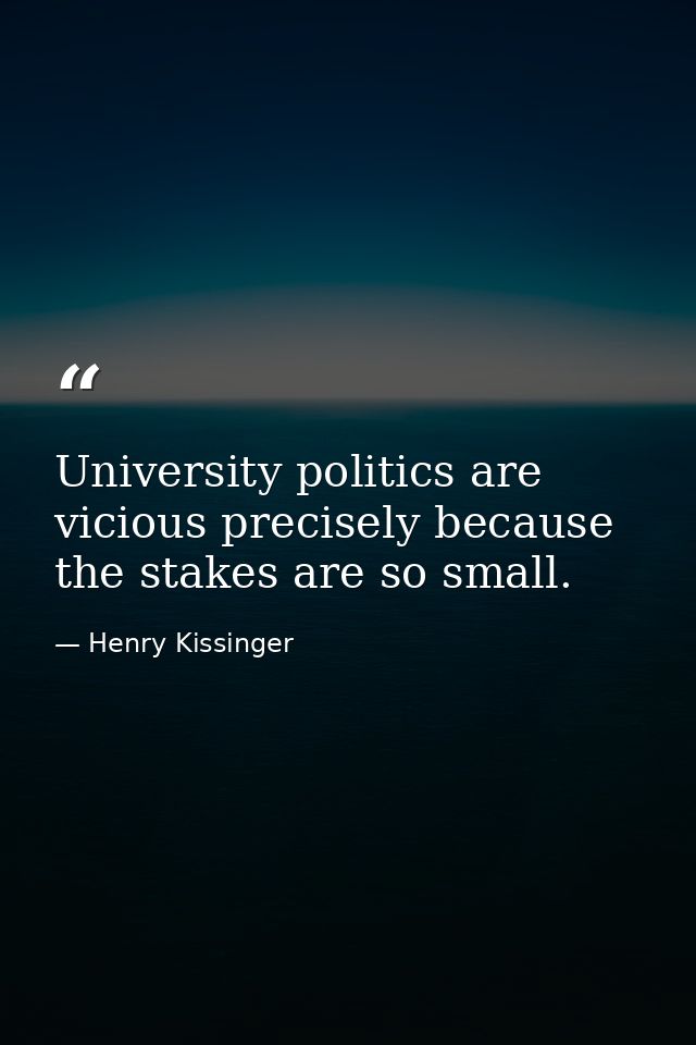 University politics are vicious precisely because the stakes are so small. — Henry Kissinger