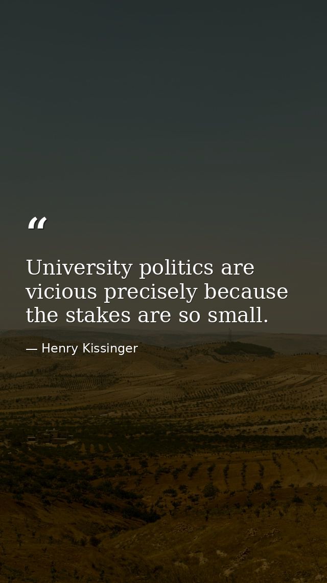 University politics are vicious precisely because the stakes are so small. — Henry Kissinger