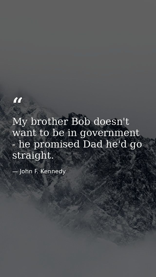 My brother Bob doesn't want to be in government - he promised Dad he'd go straight. — John F. Kennedy