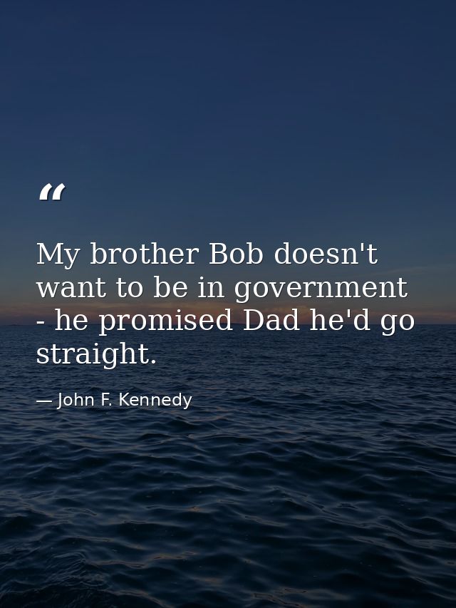 My brother Bob doesn't want to be in government - he promised Dad he'd go straight. — John F. Kennedy
