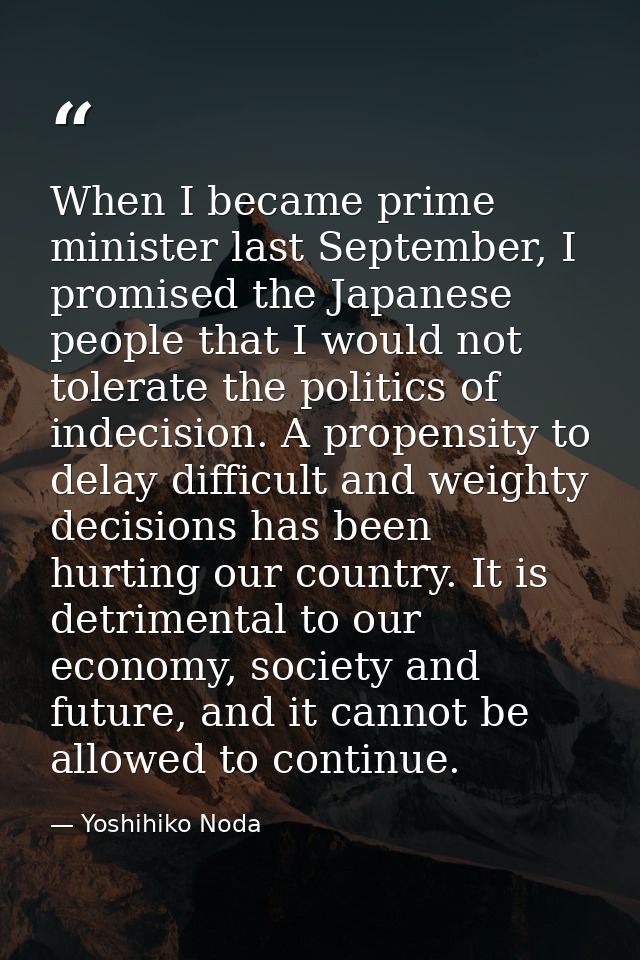 When I became prime minister last September, I promised the Japanese people that I would not tolerate the politics of in — Yoshihiko Noda