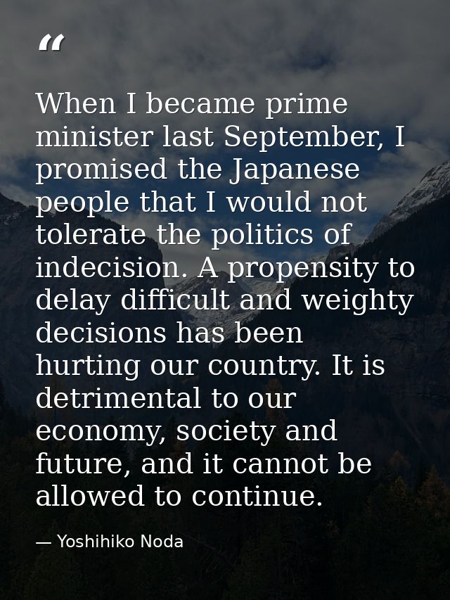 When I became prime minister last September, I promised the Japanese people that I would not tolerate the politics of in — Yoshihiko Noda