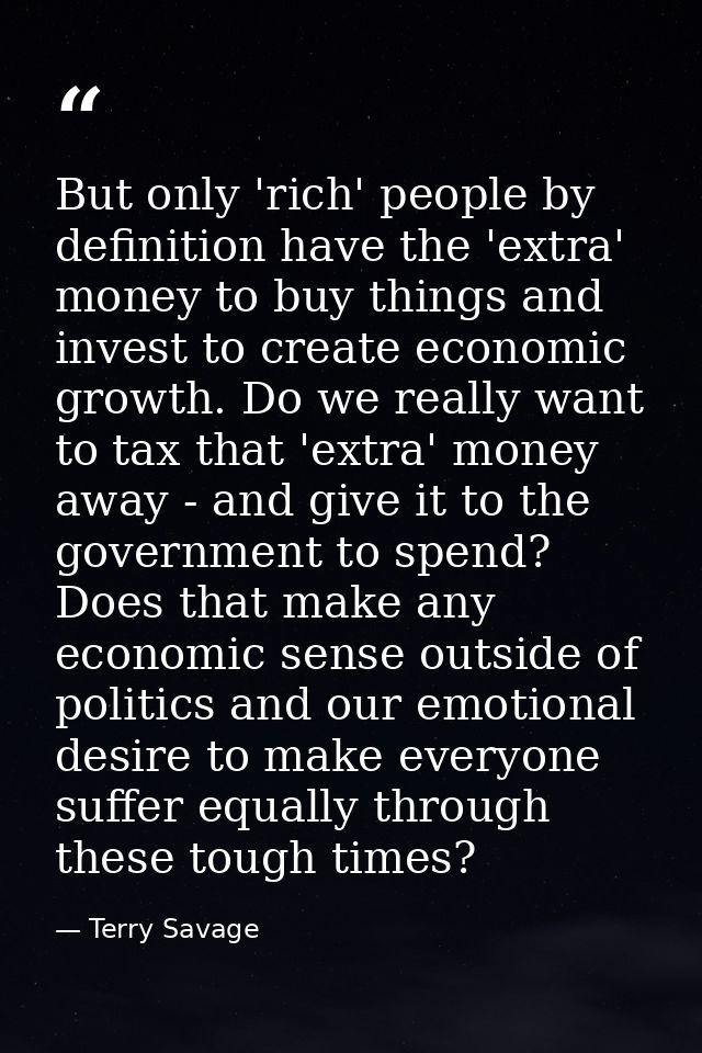 But only 'rich' people by definition have the 'extra' money to buy things and invest to create economic growth. Do we re — Terry Savage
