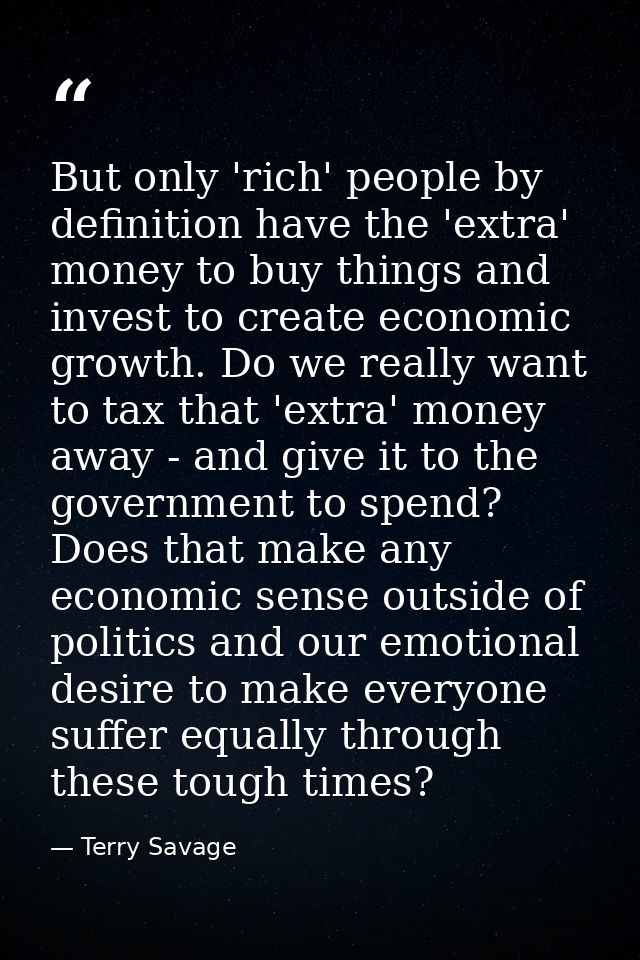 But only 'rich' people by definition have the 'extra' money to buy things and invest to create economic growth. Do we re — Terry Savage