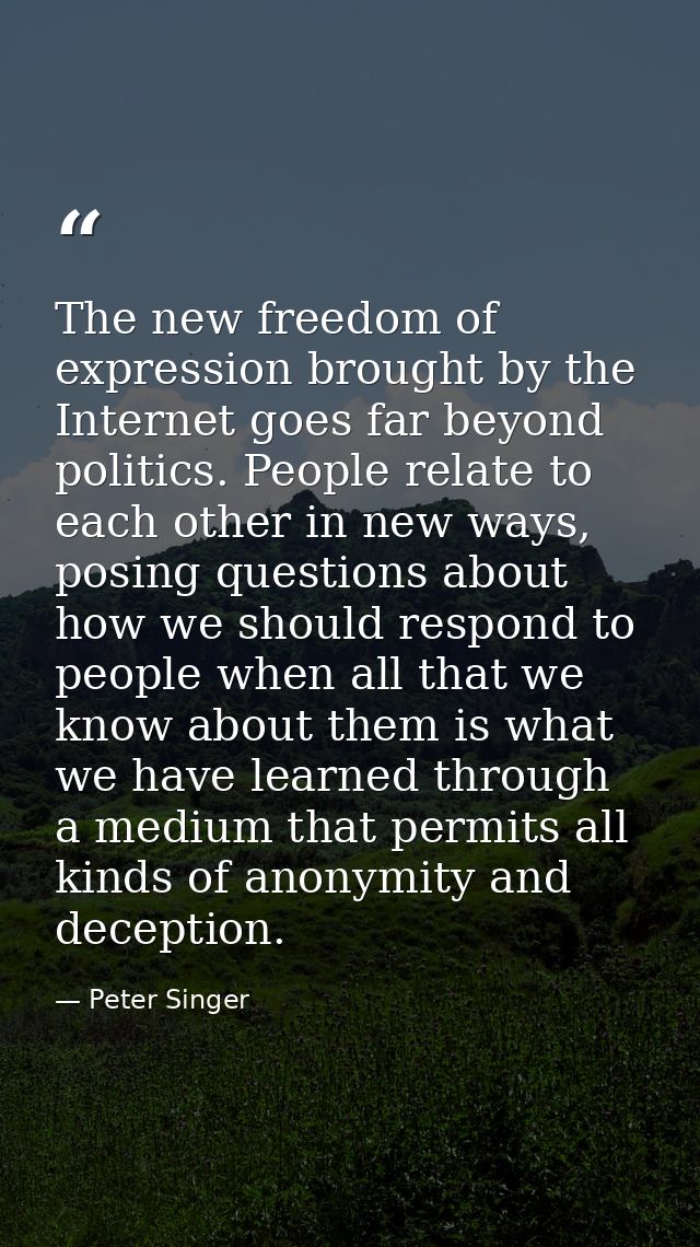 The new freedom of expression brought by the Internet goes far beyond politics. People relate to each other in new ways, — Peter Singer