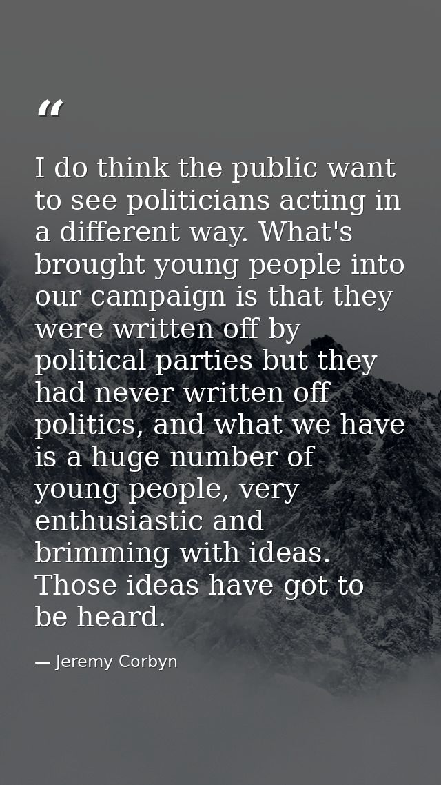 I do think the public want to see politicians acting in a different way. What's brought young people into our campaign i — Jeremy Corbyn