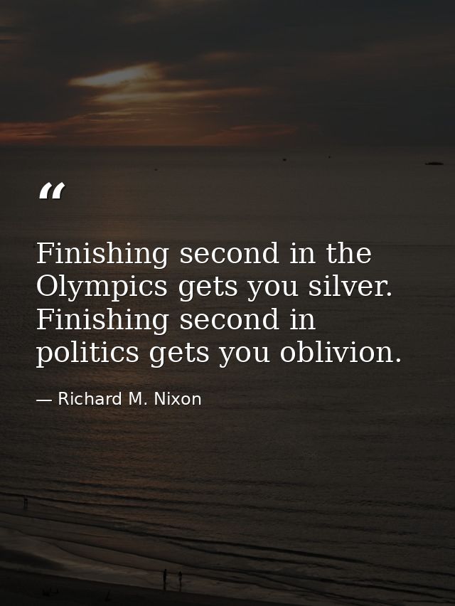 Finishing second in the Olympics gets you silver. Finishing second in politics gets you oblivion. — Richard M. Nixon