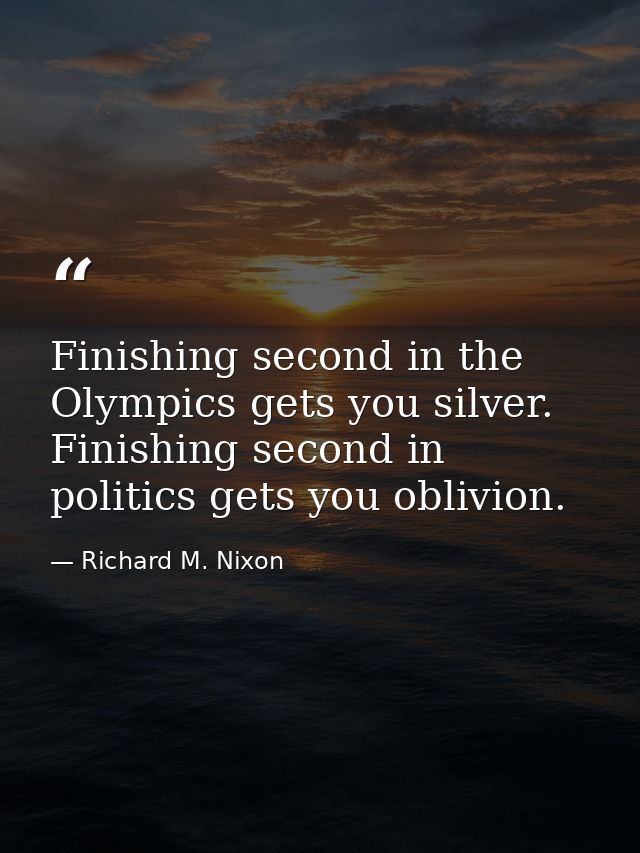 Finishing second in the Olympics gets you silver. Finishing second in politics gets you oblivion. — Richard M. Nixon