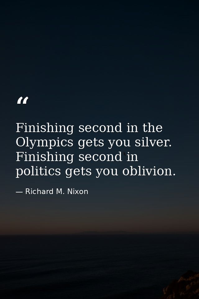 Finishing second in the Olympics gets you silver. Finishing second in politics gets you oblivion. — Richard M. Nixon