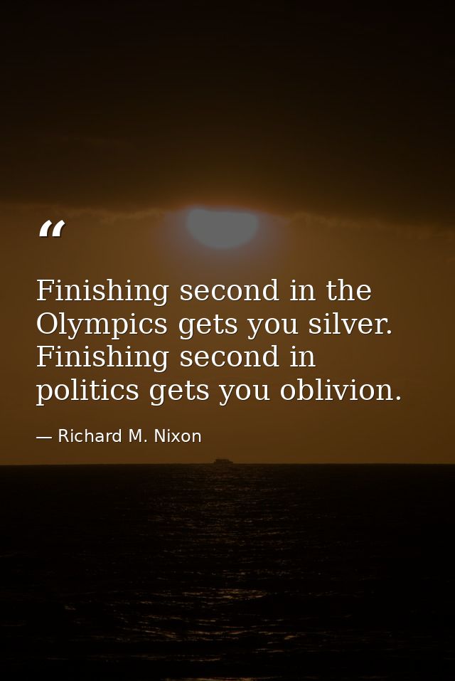 Finishing second in the Olympics gets you silver. Finishing second in politics gets you oblivion. — Richard M. Nixon