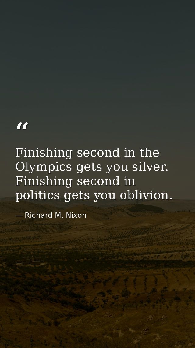 Finishing second in the Olympics gets you silver. Finishing second in politics gets you oblivion. — Richard M. Nixon