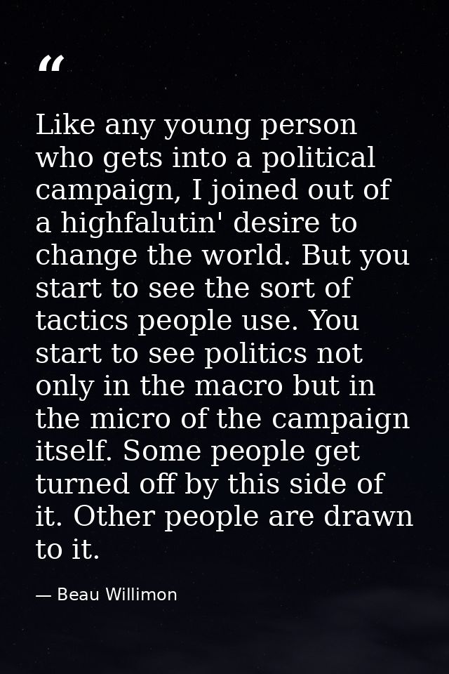 Like any young person who gets into a political campaign, I joined out of a highfalutin' desire to change the world. But — Beau Willimon