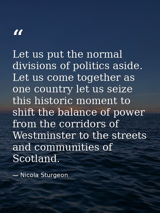 Let us put the normal divisions of politics aside. Let us come together as one country let us seize this historic moment — Nicola Sturgeon