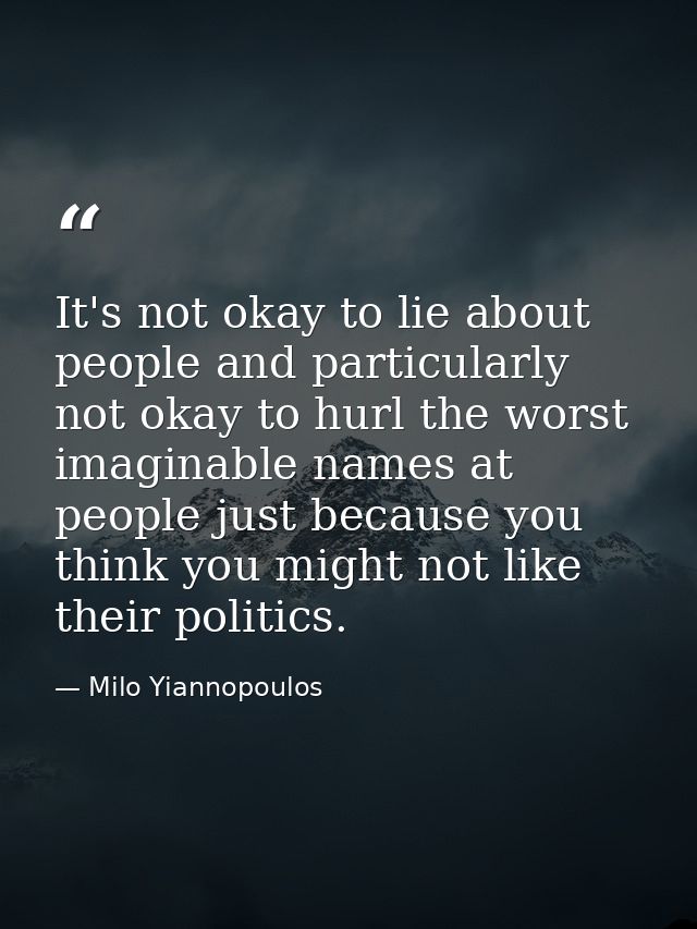 It's not okay to lie about people and particularly not okay to hurl the worst imaginable names at people just because yo — Milo Yiannopoulos