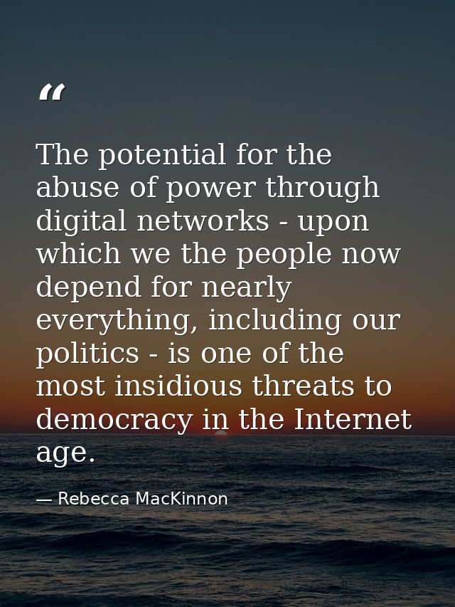 The potential for the abuse of power through digital networks - upon which we the people now depend for nearly everythin — Rebecca MacKinnon