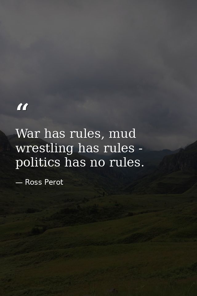 War has rules, mud wrestling has rules - politics has no rules. — Ross Perot