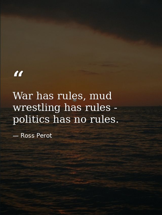 War has rules, mud wrestling has rules - politics has no rules. — Ross Perot