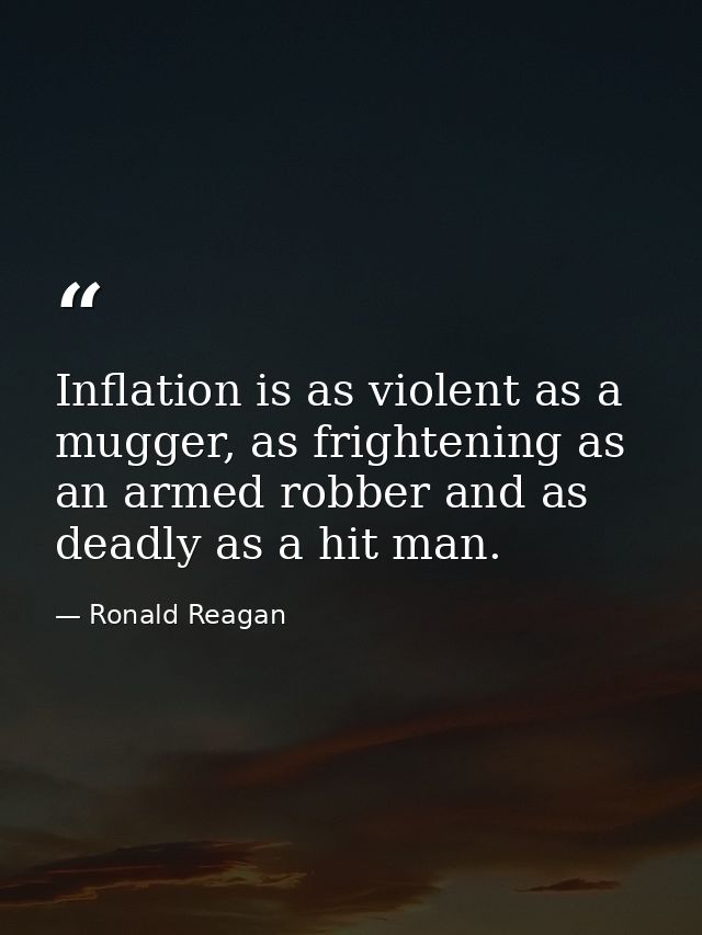 Inflation is as violent as a mugger, as frightening as an armed robber and as deadly as a hit man. — Ronald Reagan