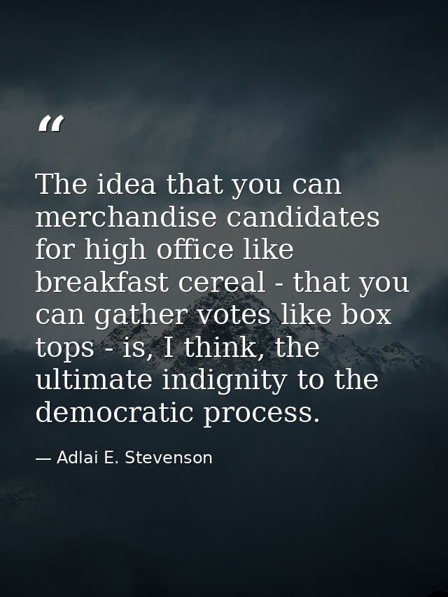 The idea that you can merchandise candidates for high office like breakfast cereal - that you can gather votes like box  — Adlai E. Stevenson