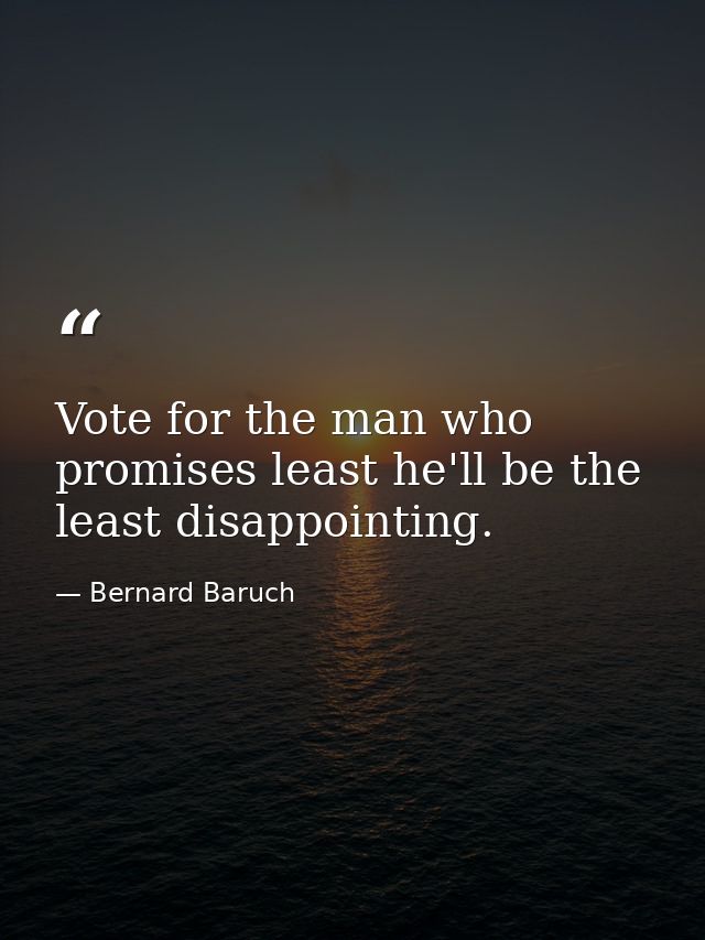 Vote for the man who promises least he'll be the least disappointing. — Bernard Baruch