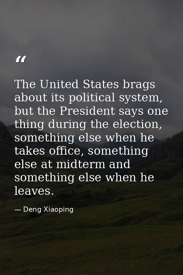 The United States brags about its political system, but the President says one thing during the election, something else — Deng Xiaoping