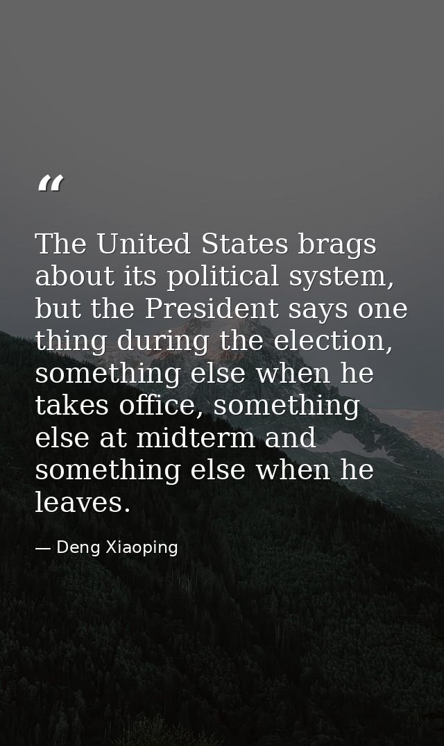 The United States brags about its political system, but the President says one thing during the election, something else — Deng Xiaoping