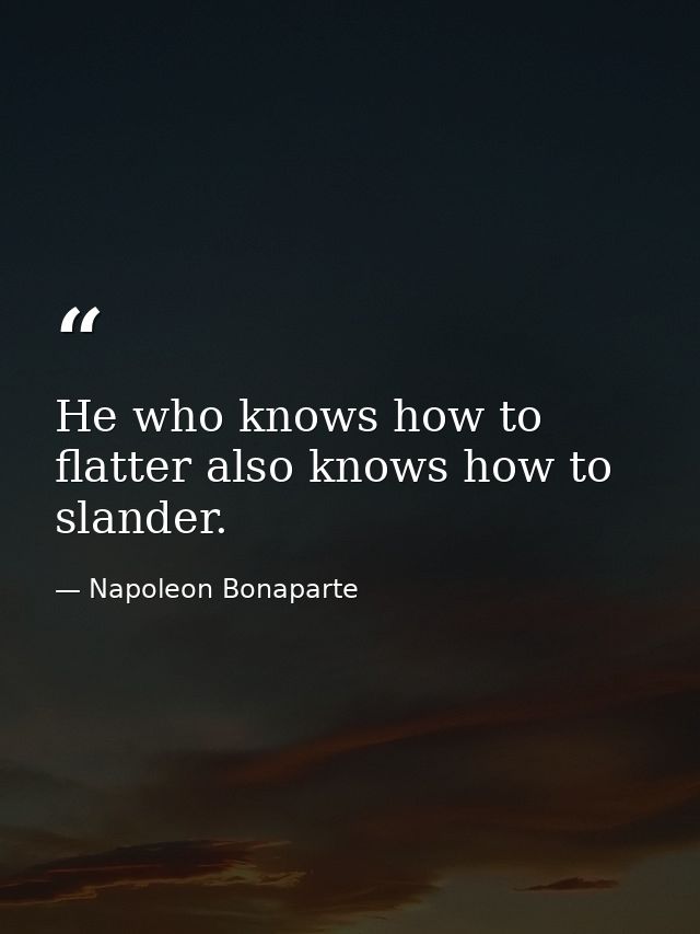 He who knows how to flatter also knows how to slander. — Napoleon Bonaparte