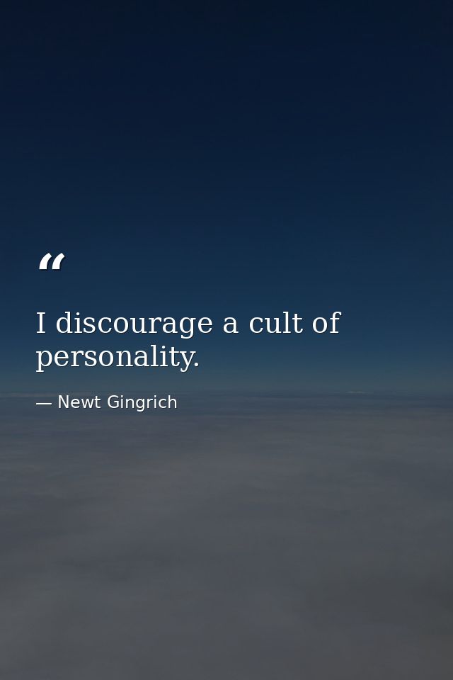 I discourage a cult of personality. — Newt Gingrich