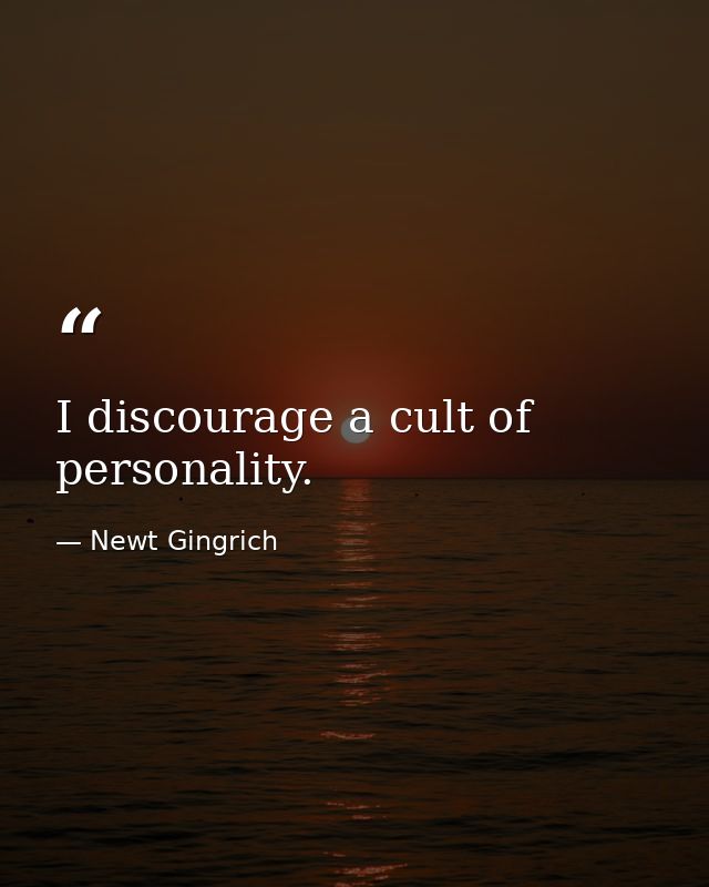 I discourage a cult of personality. — Newt Gingrich