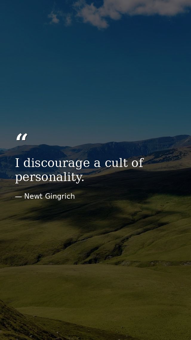 I discourage a cult of personality. — Newt Gingrich