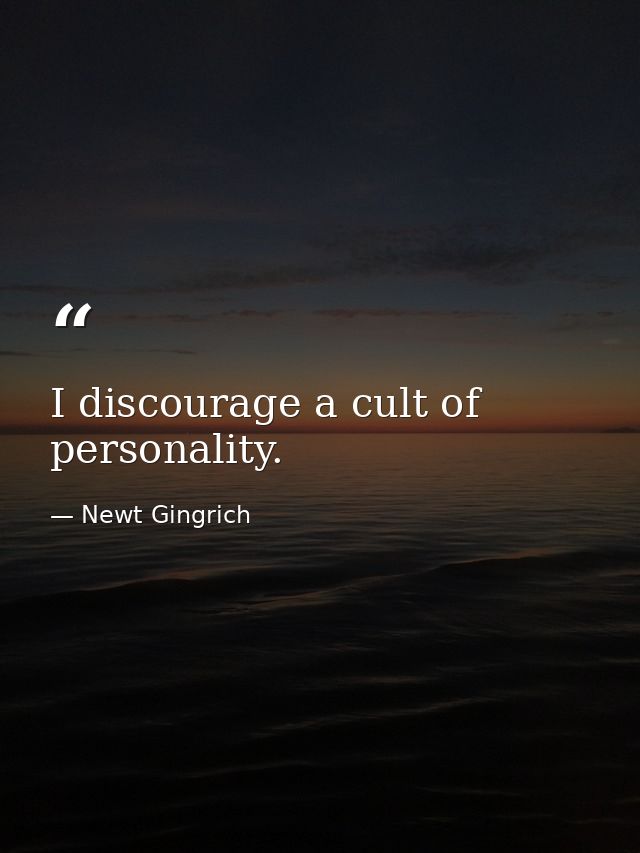 I discourage a cult of personality. — Newt Gingrich