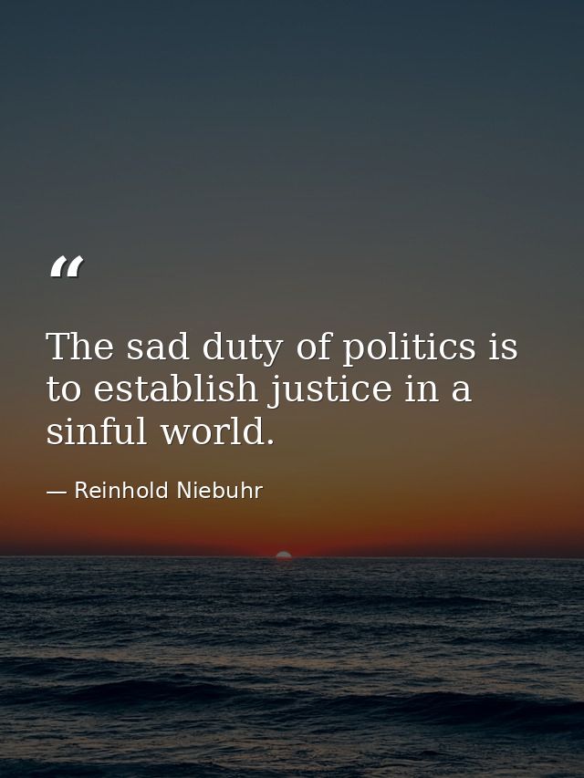 The sad duty of politics is to establish justice in a sinful world. — Reinhold Niebuhr