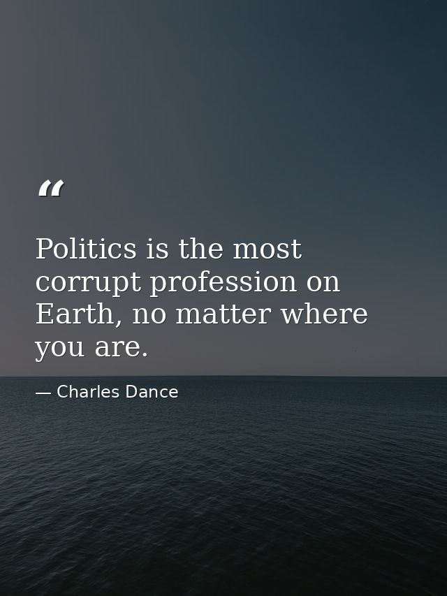 Politics is the most corrupt profession on Earth, no matter where you are. — Charles Dance