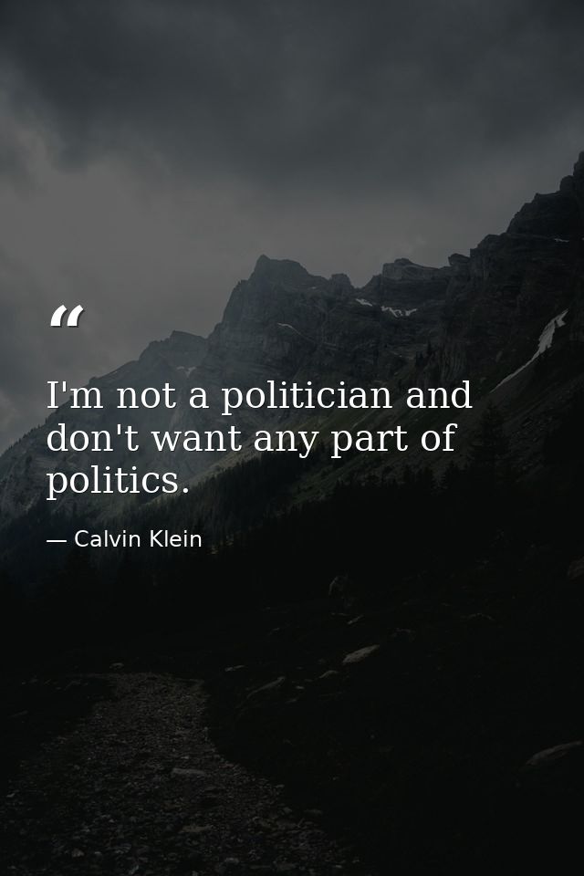 I'm not a politician and don't want any part of politics. — Calvin Klein