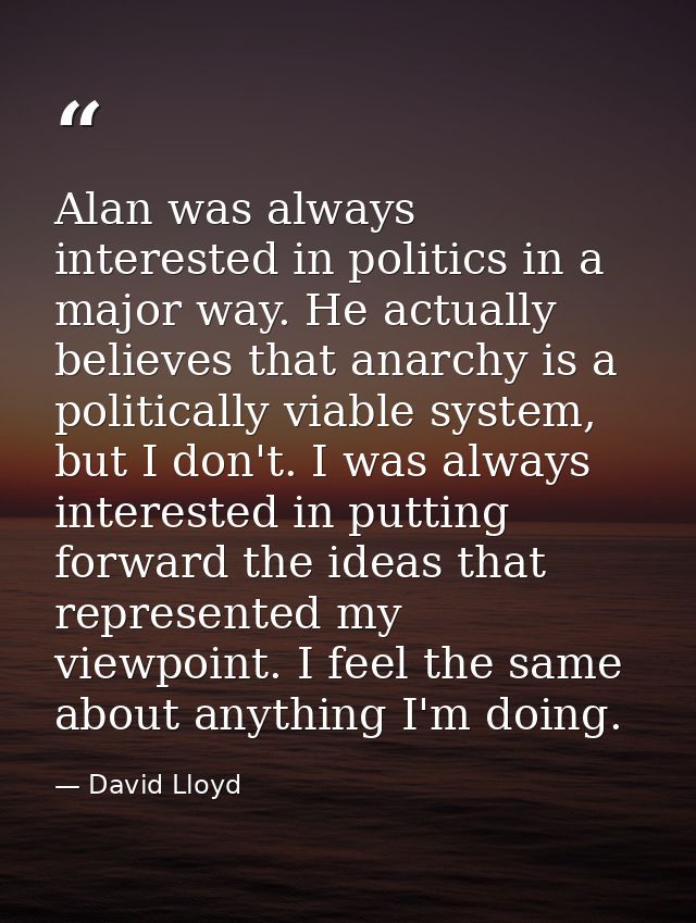 Alan was always interested in politics in a major way. He actually believes that anarchy is a politically viable system, — David Lloyd