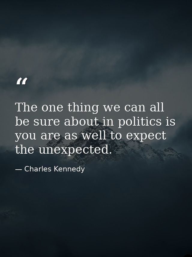 The one thing we can all be sure about in politics is you are as well to expect the unexpected. — Charles Kennedy