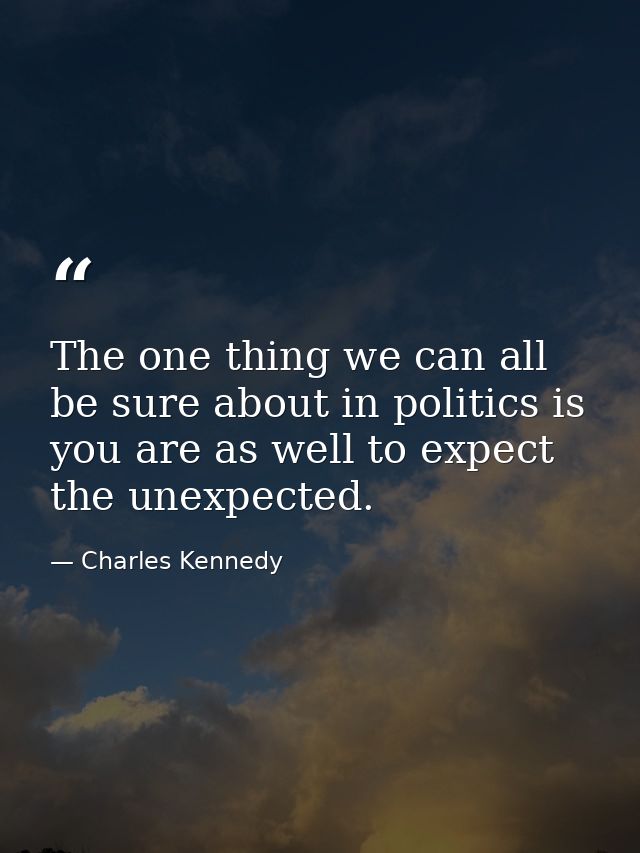 The one thing we can all be sure about in politics is you are as well to expect the unexpected. — Charles Kennedy