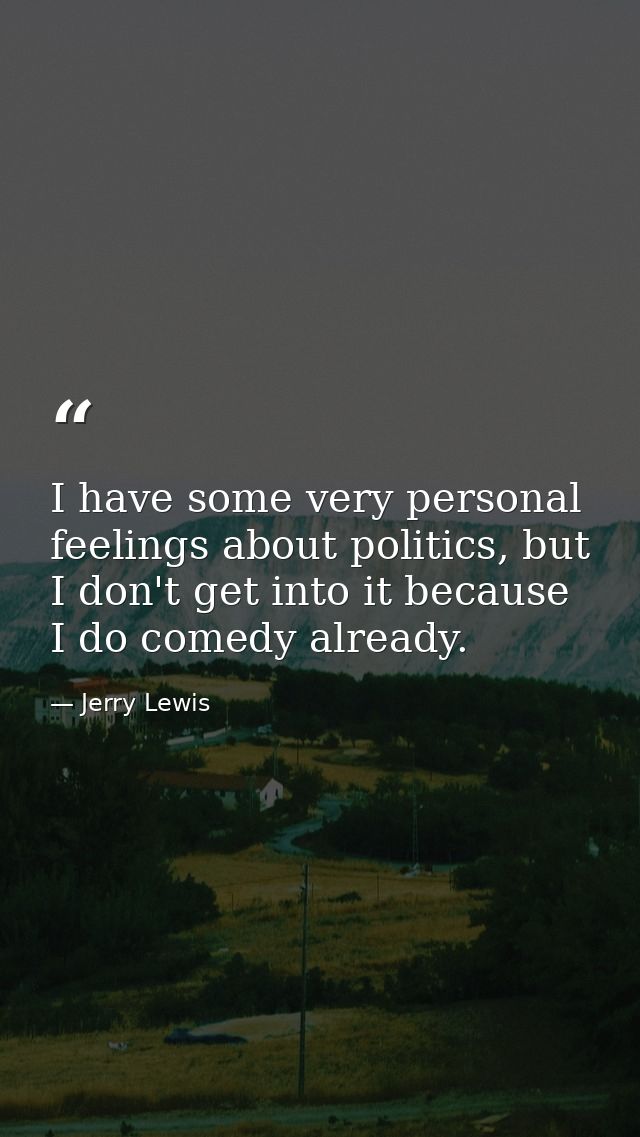 I have some very personal feelings about politics, but I don't get into it because I do comedy already. — Jerry Lewis