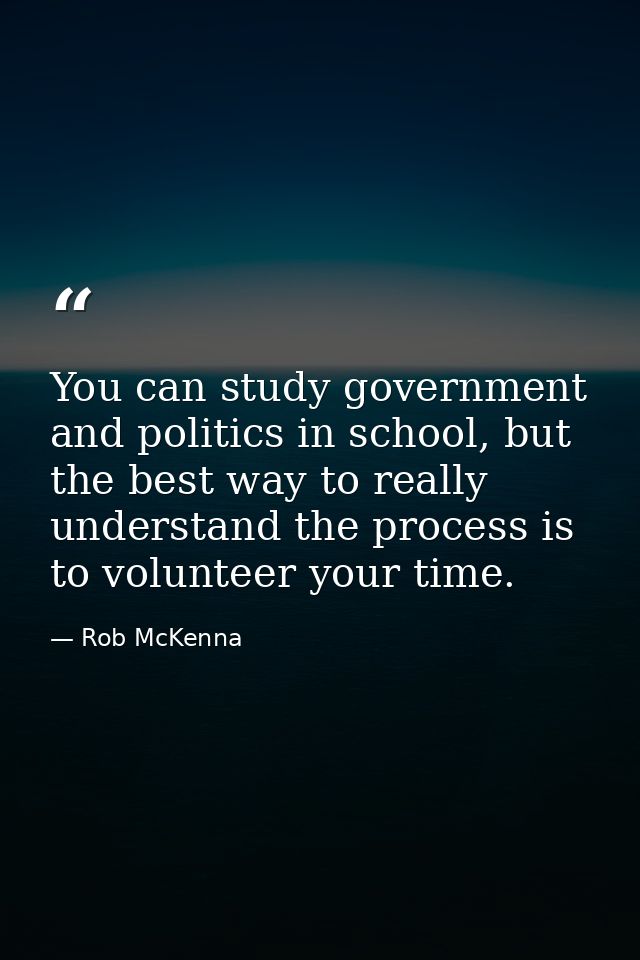 You can study government and politics in school, but the best way to really understand the process is to volunteer your  — Rob McKenna
