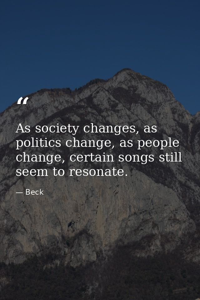 As society changes, as politics change, as people change, certain songs still seem to resonate. — Beck